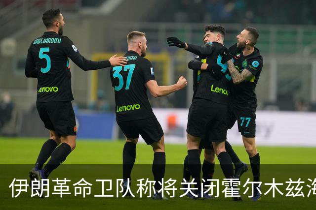 伊朗革命卫队称将关闭霍尔木兹海峡“非法航道”