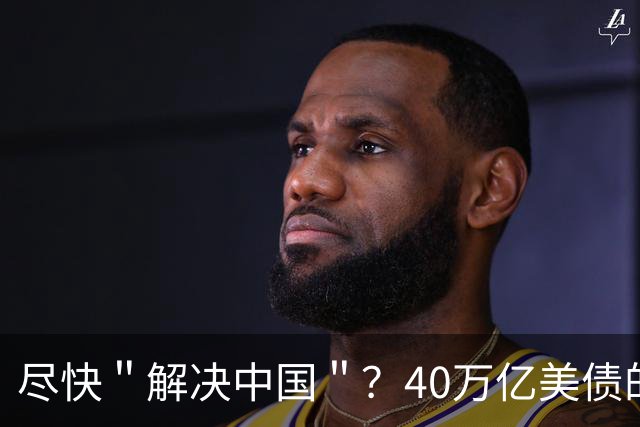 尽快＂解决中国＂？40万亿美债的坑不填，美国还想把中国锁底层？